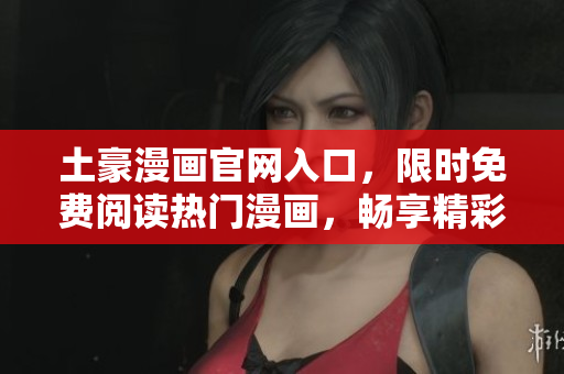 土豪漫畫官網入口，限時免費閱讀熱門漫畫，暢享精彩漫畫世界