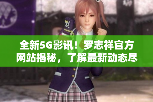 全新5G影訊！羅志祥官方網站揭秘，了解最新動態盡在這里！