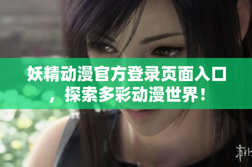 妖精動(dòng)漫官方登錄頁面入口，探索多彩動(dòng)漫世界！