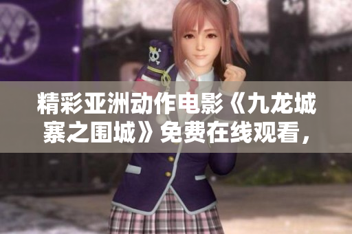 精彩亞洲動作電影《九龍城寨之圍城》免費在線觀看，全程純享樂趣！