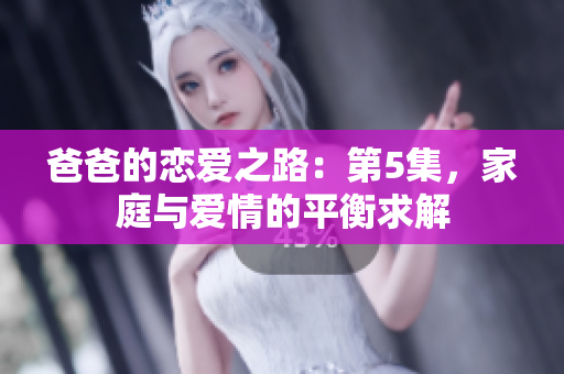 爸爸的戀愛(ài)之路：第5集，家庭與愛(ài)情的平衡求解