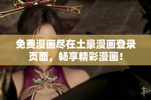 免費漫畫盡在土豪漫畫登錄頁面，暢享精彩漫畫！