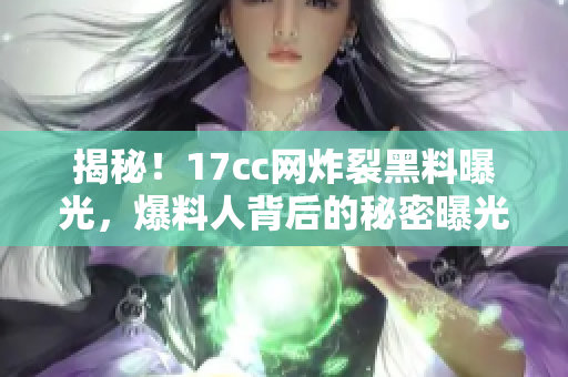 揭秘！17cc網(wǎng)炸裂黑料曝光，爆料人背后的秘密曝光！