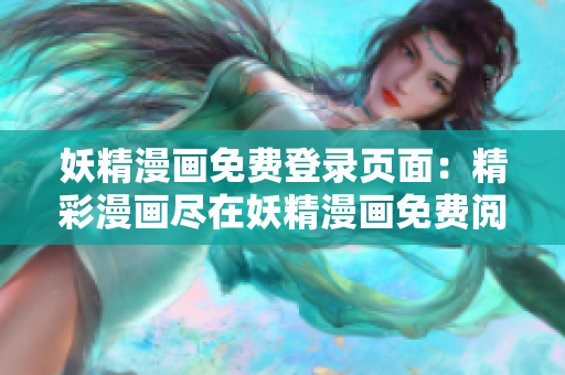 妖精漫畫免費登錄頁面：精彩漫畫盡在妖精漫畫免費閱讀平臺