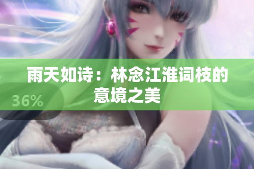 雨天如詩：林念江淮詞枝的意境之美