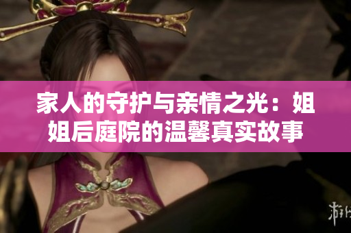 家人的守護與親情之光：姐姐后庭院的溫馨真實故事