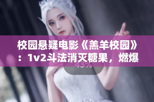 校園懸疑電影《羔羊校園》：1v2斗法消滅糖果，燃爆校園！