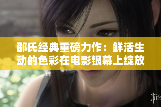 邵氏經典重磅力作：鮮活生動的色彩在電影銀幕上綻放