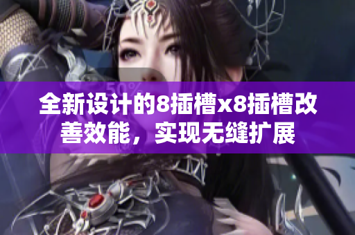 全新設計的8插槽x8插槽改善效能，實現無縫擴展