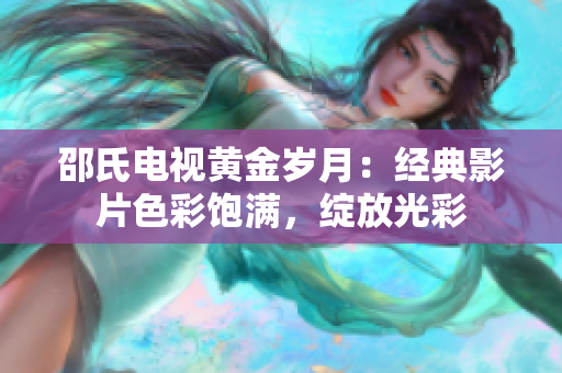 邵氏電視黃金歲月：經典影片色彩飽滿，綻放光彩