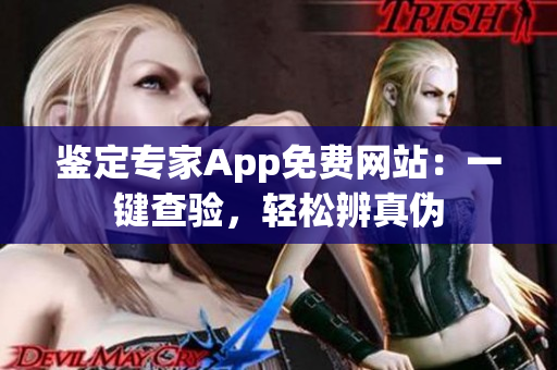 鑒定專家App免費網站：一鍵查驗，輕松辨真偽