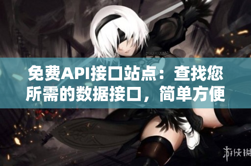 免費(fèi)API接口站點(diǎn)：查找您所需的數(shù)據(jù)接口，簡(jiǎn)單方便易用