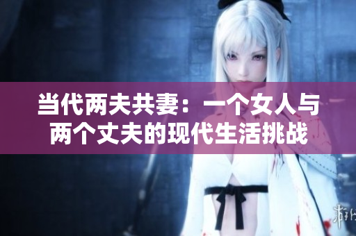 當(dāng)代兩夫共妻：一個(gè)女人與兩個(gè)丈夫的現(xiàn)代生活挑戰(zhàn)