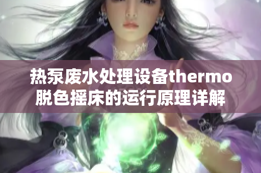 熱泵廢水處理設(shè)備thermo脫色搖床的運(yùn)行原理詳解