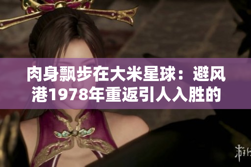 肉身飄步在大米星球：避風(fēng)港1978年重返引人入勝的故事