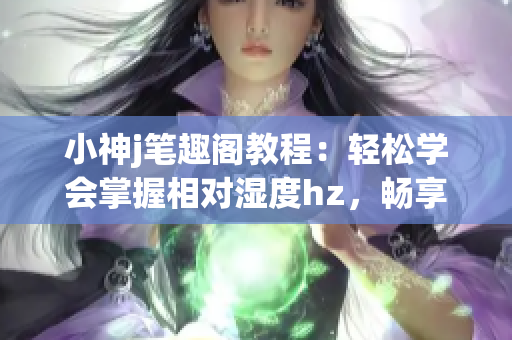小神j筆趣閣教程：輕松學(xué)會(huì)掌握相對(duì)濕度hz，暢享閱讀樂趣(1)