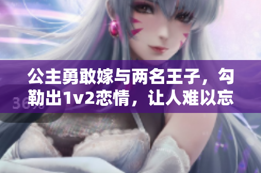公主勇敢嫁與兩名王子，勾勒出1v2戀情，讓人難以忘懷！