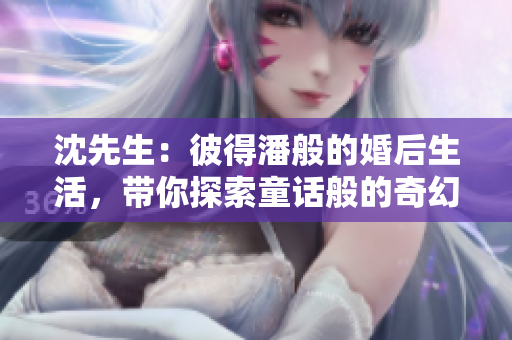 沈先生：彼得潘般的婚后生活，帶你探索童話般的奇幻世界