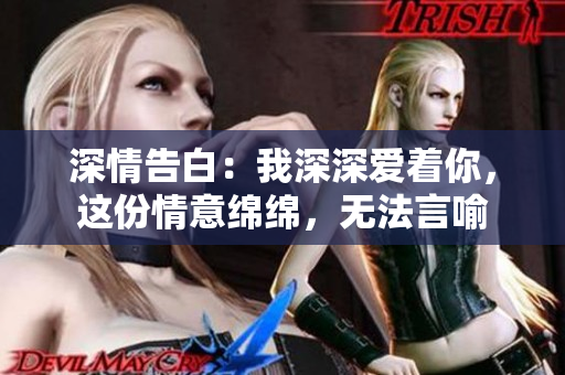 深情告白：我深深愛著你，這份情意綿綿，無(wú)法言喻