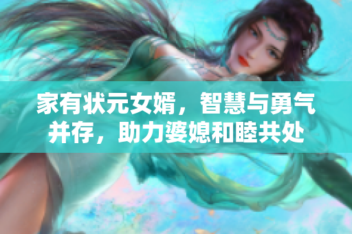 家有狀元女婿，智慧與勇氣并存，助力婆媳和睦共處