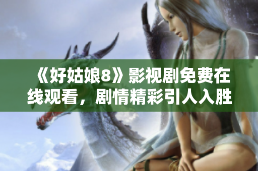 《好姑娘8》影視劇免費(fèi)在線觀看，劇情精彩引人入勝