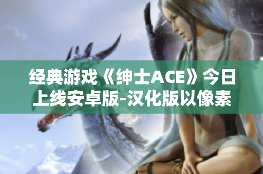 經(jīng)典游戲《紳士ACE》今日上線安卓版-漢化版以像素風(fēng)格呈現(xiàn)