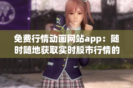 免費(fèi)行情動畫網(wǎng)站app：隨時隨地獲取實(shí)時股市行情的最佳選擇