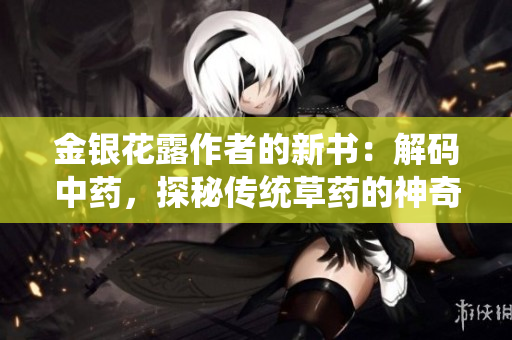 金銀花露作者的新書：解碼中藥，探秘傳統(tǒng)草藥的神奇功效