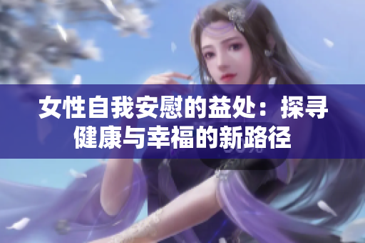 女性自我安慰的益處：探尋健康與幸福的新路徑