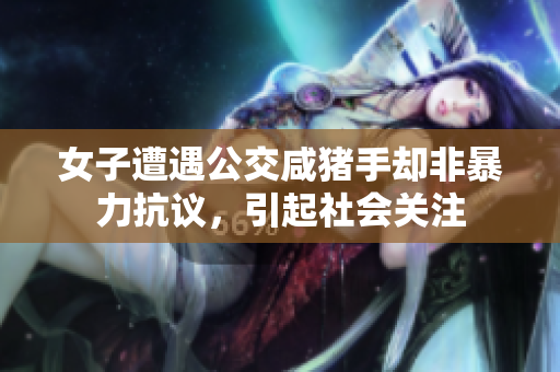 女子遭遇公交咸豬手卻非暴力抗議，引起社會(huì)關(guān)注