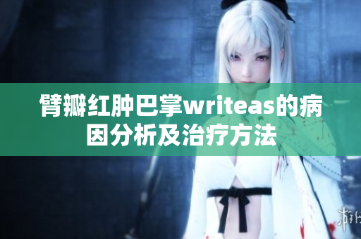 臂瓣紅腫巴掌writeas的病因分析及治療方法
