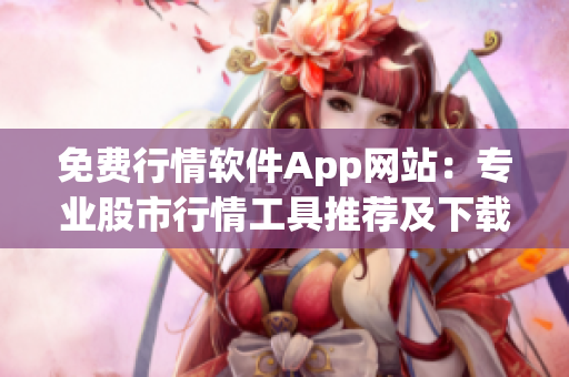 免費行情軟件App網(wǎng)站：專業(yè)股市行情工具推薦及下載指南