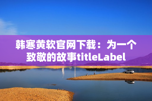 韓寒黃軟官網(wǎng)下載：為一個致敬的故事titleLabel