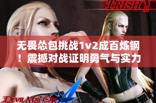 無(wú)畏慫包挑戰(zhàn)1v2成百煉鋼！震撼對(duì)戰(zhàn)證明勇氣與實(shí)力！