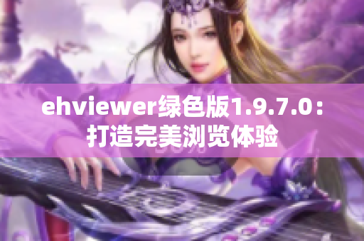 ehviewer綠色版1.9.7.0：打造完美瀏覽體驗(yàn)