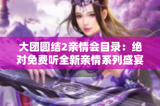 大團圓結2親情會目錄：絕對免費聽全新親情系列盛宴