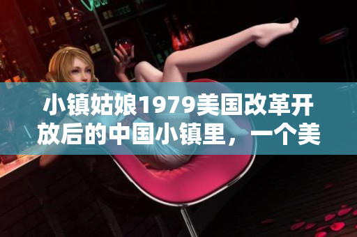 小鎮姑娘1979美國改革開放后的中國小鎮里，一個美國姑娘的故事