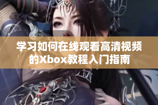學(xué)習(xí)如何在線觀看高清視頻的Xbox教程入門指南