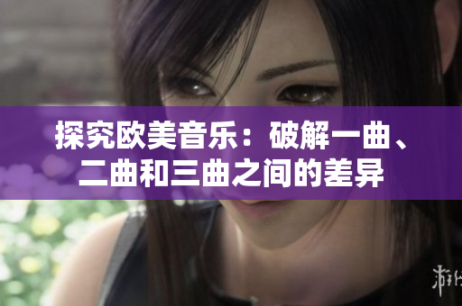 探究歐美音樂：破解一曲、二曲和三曲之間的差異