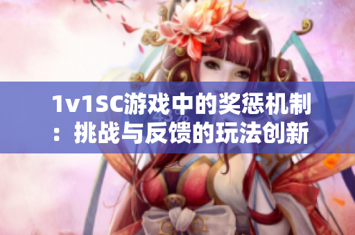  1v1SC游戲中的獎懲機制：挑戰與反饋的玩法創新