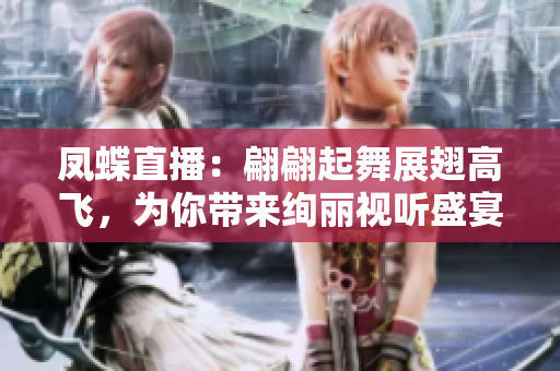 鳳蝶直播：翩翩起舞展翅高飛，為你帶來絢麗視聽盛宴