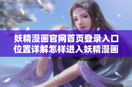 妖精漫畫官網首頁登錄入口位置詳解怎樣進入妖精漫畫首頁并登錄？