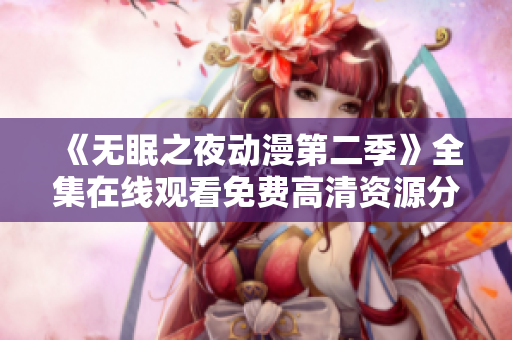 《無眠之夜動漫第二季》全集在線觀看免費(fèi)高清資源分享