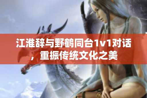 江淮辭與野鶴同臺(tái)1v1對話，重振傳統(tǒng)文化之美