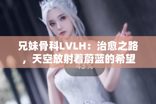 兄妹骨科LVLH：治愈之路，天空放射著蔚藍的希望