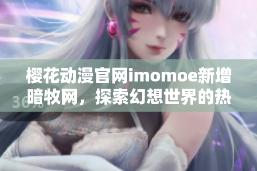 櫻花動漫官網imomoe新增暗牧網，探索幻想世界的熱門動漫資源