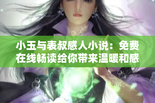 小玉與表叔感人小說：免費在線暢讀給你帶來溫暖和感動