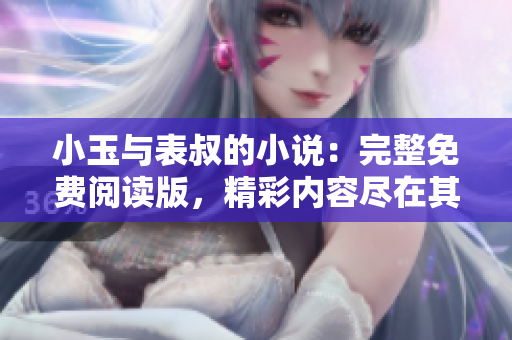 小玉與表叔的小說：完整免費閱讀版，精彩內容盡在其中