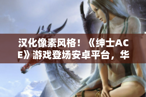 漢化像素風格！《紳士ACE》游戲登場安卓平臺，華麗升級！
