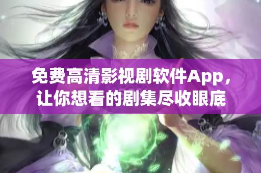 免費高清影視劇軟件App，讓你想看的劇集盡收眼底
